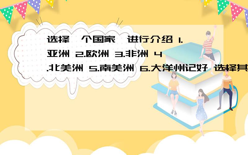 选择一个国家,进行介绍 1.亚洲 2.欧洲 3.非洲 4.北美洲 5.南美洲 6.大洋州记好 选择其中里面一个国家,进行介绍