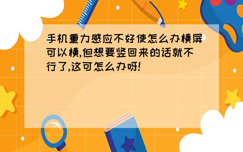 手机重力感应不好使怎么办横屏可以横,但想要竖回来的话就不行了,这可怎么办呀!