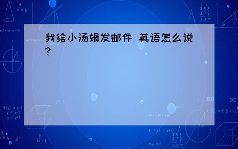 我给小汤姆发邮件 英语怎么说?