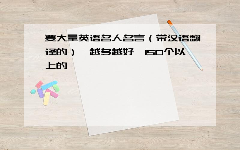 要大量英语名人名言（带汉语翻译的）,越多越好,150个以上的,