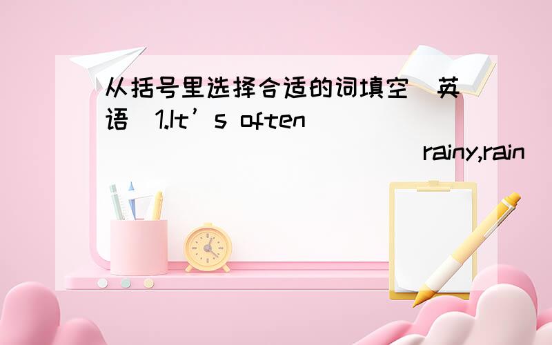 从括号里选择合适的词填空（英语）1.It’s often ___________(rainy,rain) in spring.2.It’s snowy.We can make _________(snowman,snowmen) with our friends.3.Which subject ________ (do,did) you like best?4.John ____(live,lives) in London,