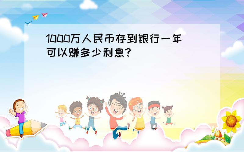 1000万人民币存到银行一年可以赚多少利息?