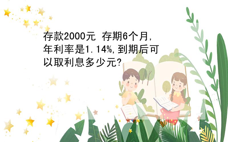 存款2000元 存期6个月,年利率是1.14%,到期后可以取利息多少元?