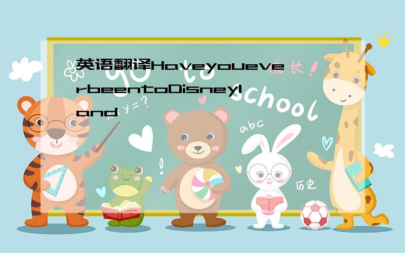 英语翻译HaveyoueverbeentoDisneyland