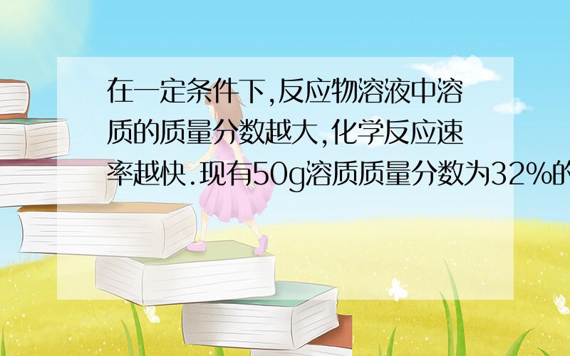 在一定条件下,反应物溶液中溶质的质量分数越大,化学反应速率越快.现有50g溶质质量分数为32%的硫酸溶液,与过量的锌粉反应,为了减缓化学反应的速率,而又不影响生成氢气的总质量,可向该硫