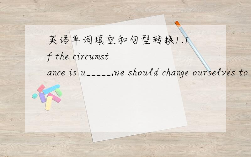 英语单词填空和句型转换1.If the circumstance is u_____,we should change ourselves to adjust to it.2.The young boy showed considerable t_____ for music.3.All of the students went to visit the new museum,i_____ Zech.4.He d_____ his index fing