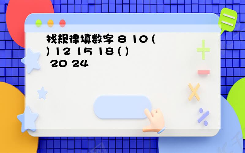 找规律填数字 8 10 ( ) 12 15 18 ( ) 20 24