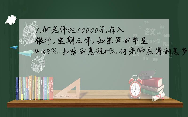 1.何老师把10000元存入银行,定期三年,如果年利率是4.68%,扣除利息税5%,何老师应得利息多少元钱?2.2011年市场物价中食物涨幅达到11.8%.在2010年用50元钱购买的食品,在2011年需要花多少钱?3.《动物