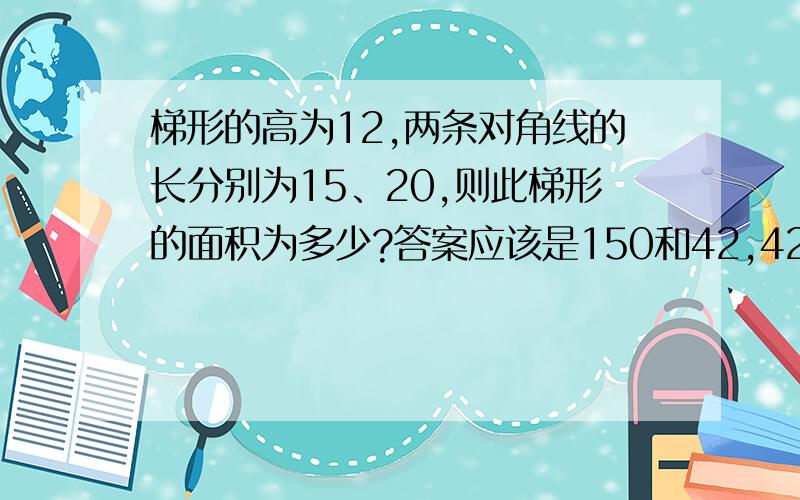 梯形的高为12,两条对角线的长分别为15、20,则此梯形的面积为多少?答案应该是150和42,42的怎么算