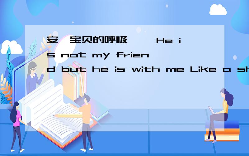 安妮宝贝的呼吸 　　He is not my friend but he is with me Like a shadow is with a foot that falls　　I can feel his eyes when I do not expect him.In the back-seat of a taxi down Vestry Street　　His arm is around my waist and he pulls me