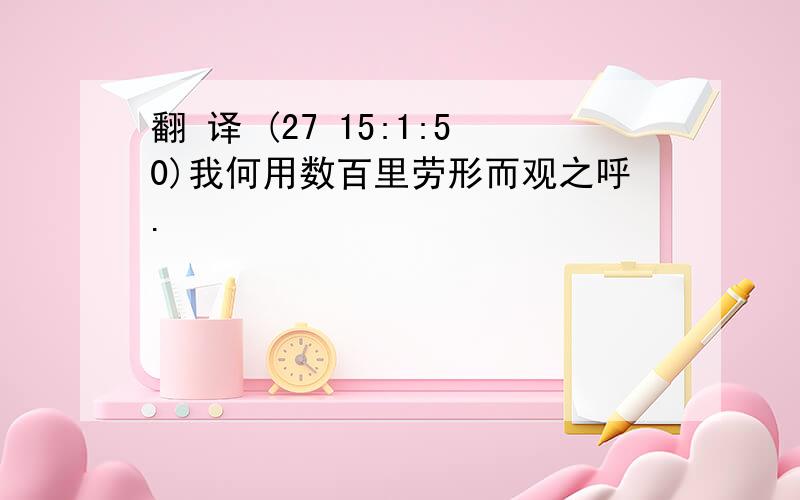 翻 译 (27 15:1:50)我何用数百里劳形而观之呼.