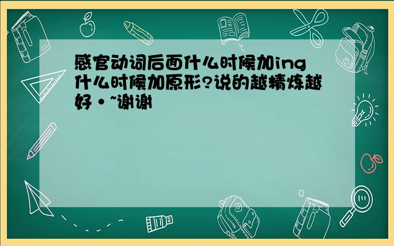 感官动词后面什么时候加ing什么时候加原形?说的越精炼越好·~谢谢