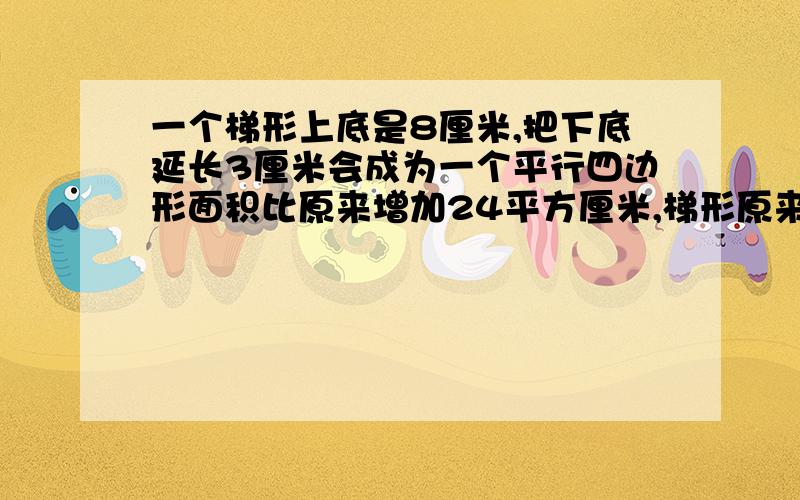 一个梯形上底是8厘米,把下底延长3厘米会成为一个平行四边形面积比原来增加24平方厘米,梯形原来面积仅限今天（2009年7月9日）内能不能给的方程玩整一点