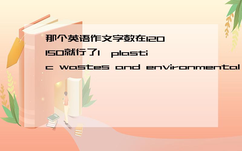 那个英语作文字数在120——150就行了1、plastic wastes and environmental problems2、individual travel and package tour