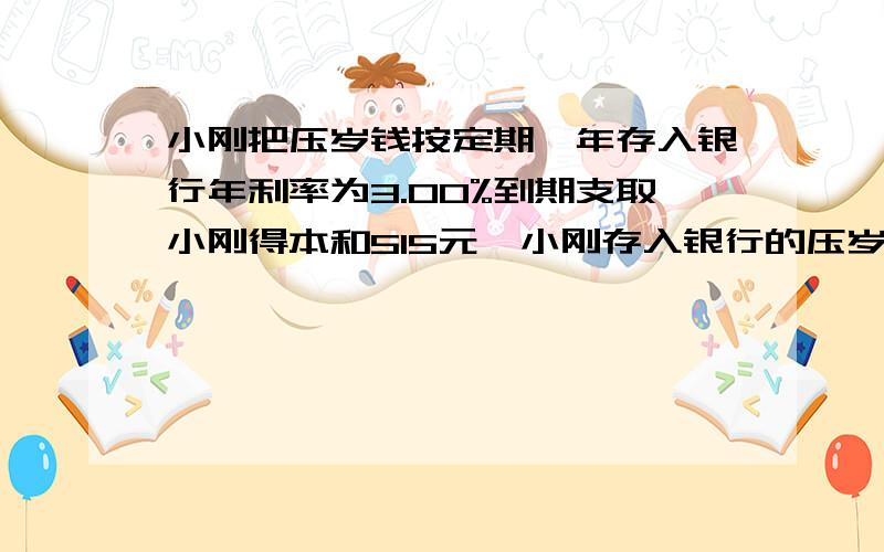 小刚把压岁钱按定期一年存入银行年利率为3.00%到期支取小刚得本和515元,小刚存入银行的压岁钱是多少元