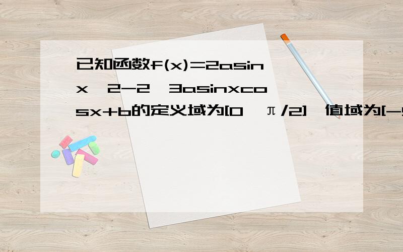 已知函数f(x)=2asinx^2-2√3asinxcosx+b的定义域为[0,π/2],值域为[-5,4]求实数a、b的值.已知函数f(x)=2asinx^2-（2√3）asinxcosx+b的定义域为[0,π/2],值域为[-5,4]求实数a、b的值.