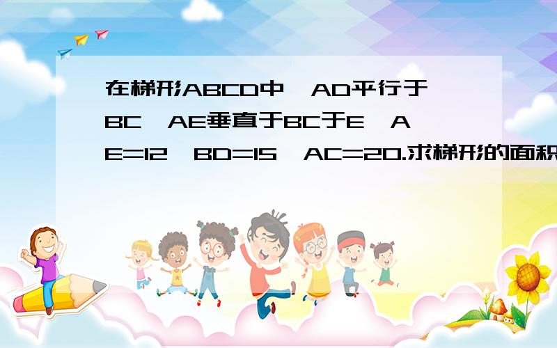 在梯形ABCD中,AD平行于BC,AE垂直于BC于E,AE=12,BD=15,AC=20.求梯形的面积