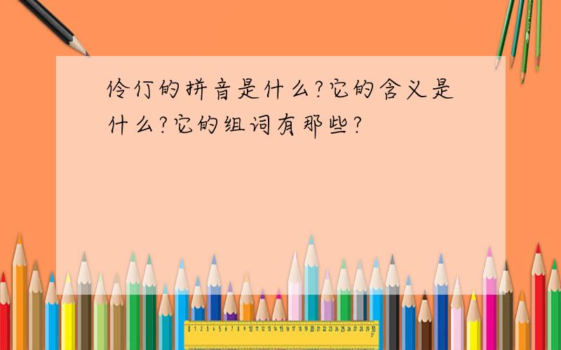 伶仃的拼音是什么?它的含义是什么?它的组词有那些?