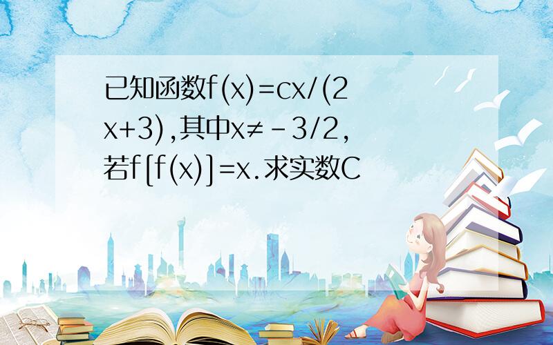 已知函数f(x)=cx/(2x+3),其中x≠-3/2,若f[f(x)]=x.求实数C