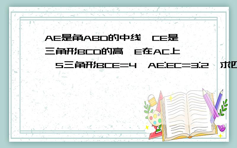 AE是角ABD的中线,CE是三角形BCD的高,E在AC上,S三角形BCE=4,AE:EC=3:2,求四边形ABCD的面积