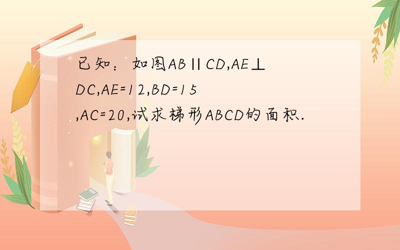 已知：如图AB∥CD,AE⊥DC,AE=12,BD=15,AC=20,试求梯形ABCD的面积.