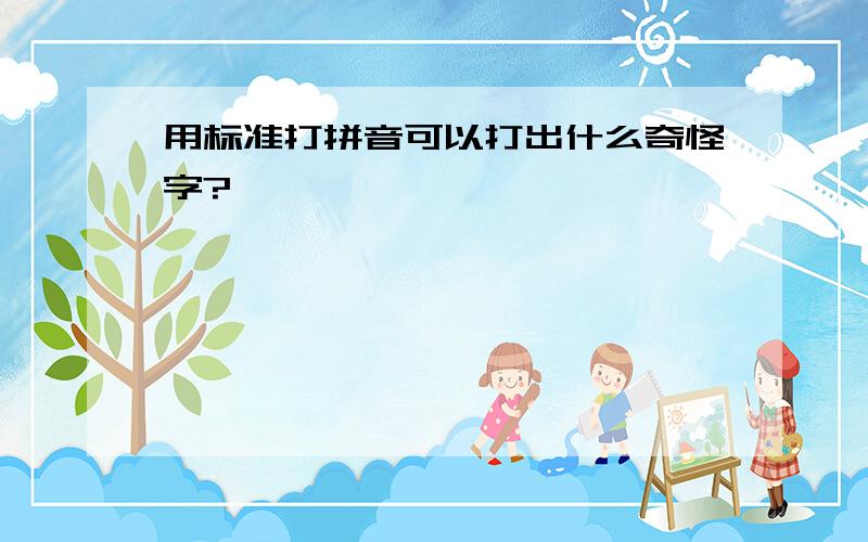 用标准打拼音可以打出什么奇怪字?