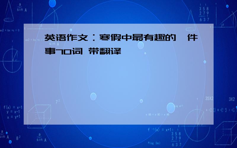 英语作文：寒假中最有趣的一件事70词 带翻译