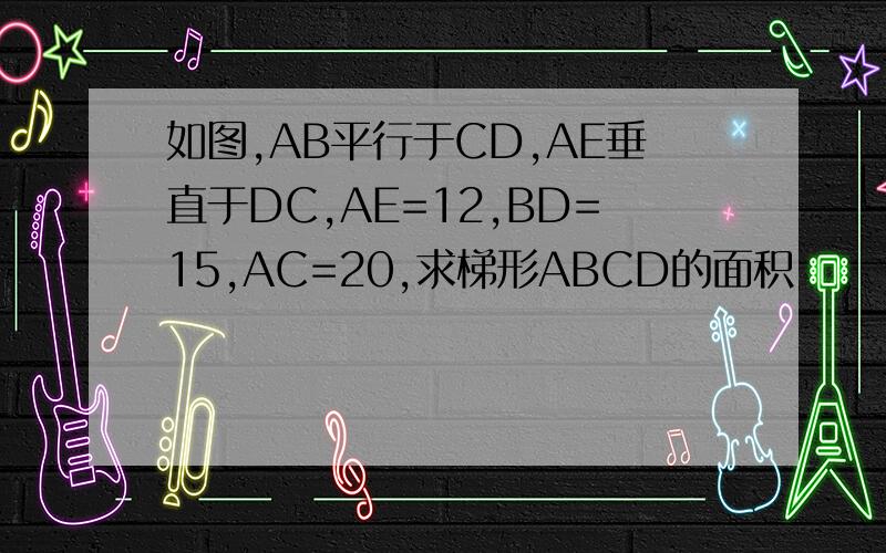 如图,AB平行于CD,AE垂直于DC,AE=12,BD=15,AC=20,求梯形ABCD的面积