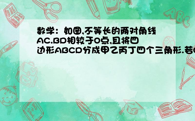 数学：如图,不等长的两对角线AC.BD相较于O点,且将四边形ABCD分成甲乙丙丁四个三角形.若OA:OC=OB:OD=1:2,则对此四个三角形的关系,下列叙述正确的是（    ）  A.甲丙相似,乙丁相似          B.甲丙相