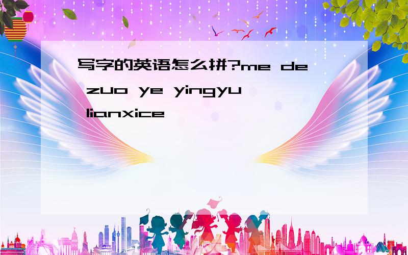 写字的英语怎么拼?me de zuo ye yingyu lianxice