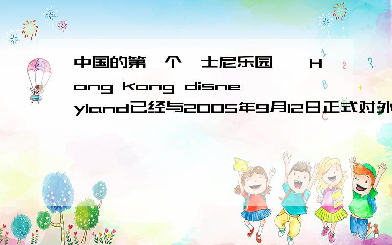 中国的第一个迪士尼乐园——Hong kong disneyland已经与2005年9月12日正式对外开放.中国的第一个迪士尼乐园——Hong kong disneyland已经与2005年9月12日正式对外开放.为了吸引更多的游客,请用下面表