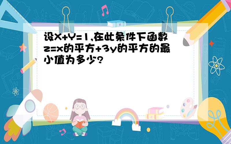 设X+Y=1,在此条件下函数z=x的平方+3y的平方的最小值为多少?