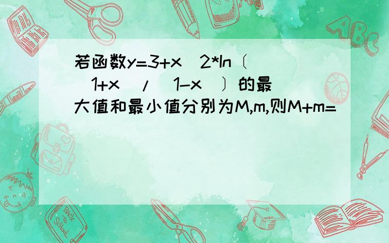 若函数y=3+x^2*In〔(1+x）/（1-x)〕的最大值和最小值分别为M,m,则M+m=