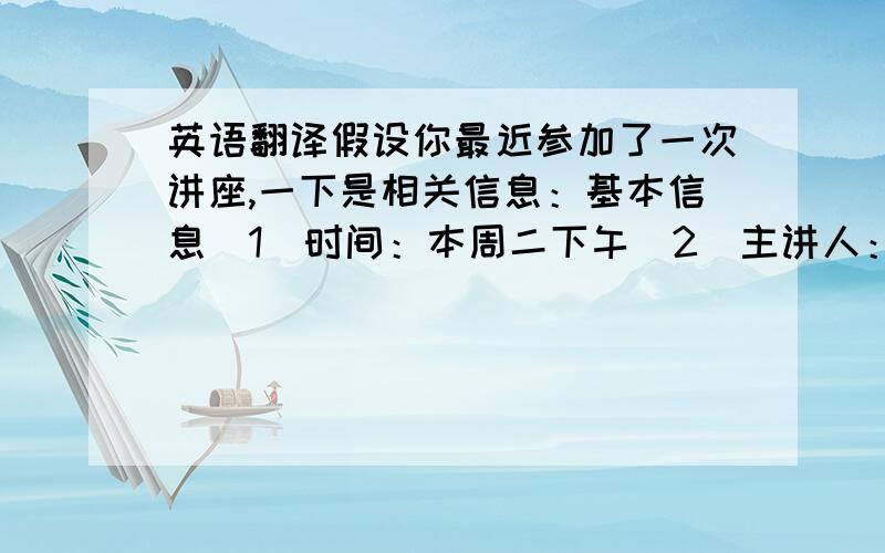 英语翻译假设你最近参加了一次讲座,一下是相关信息：基本信息（1）时间：本周二下午（2）主讲人：地理老师Mr Li（3)主题：探索海底世界主要内容（1）主要性：a.海底探索有利于我们探测