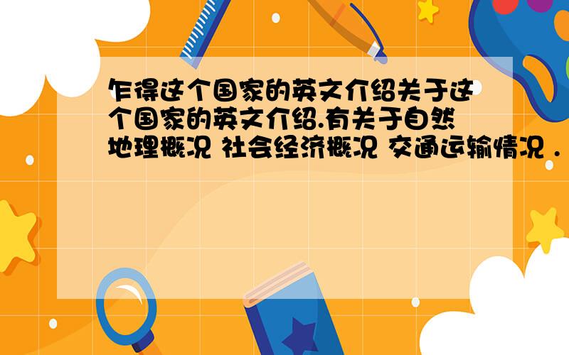 乍得这个国家的英文介绍关于这个国家的英文介绍.有关于自然地理概况 社会经济概况 交通运输情况 .