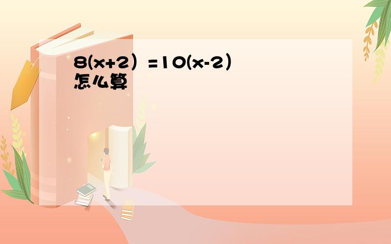 8(x+2）=10(x-2）怎么算