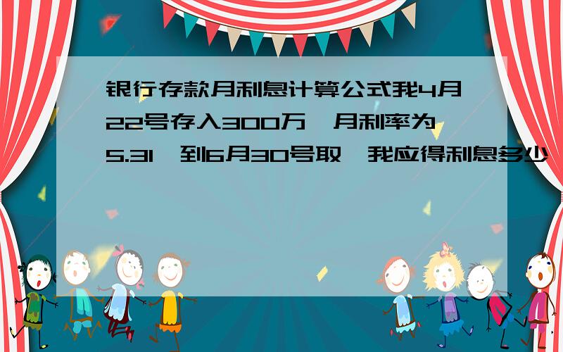 银行存款月利息计算公式我4月22号存入300万,月利率为5.31,到6月30号取,我应得利息多少,怎么计算的