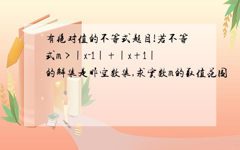 有绝对值的不等式题目!若不等式m>|x-1|+|x+1|的解集是非空数集,求实数m的取值范围