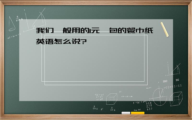 我们一般用的1元一包的餐巾纸英语怎么说?