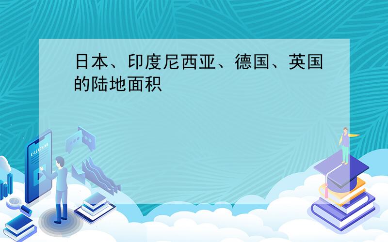 日本、印度尼西亚、德国、英国的陆地面积