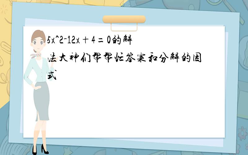 5x^2-12x+4=0的解法大神们帮帮忙答案和分解的因式