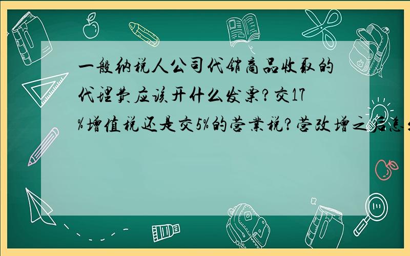 一般纳税人公司代销商品收取的代理费应该开什么发票?交17%增值税还是交5%的营业税?营改增之后怎么处理?税率多少?