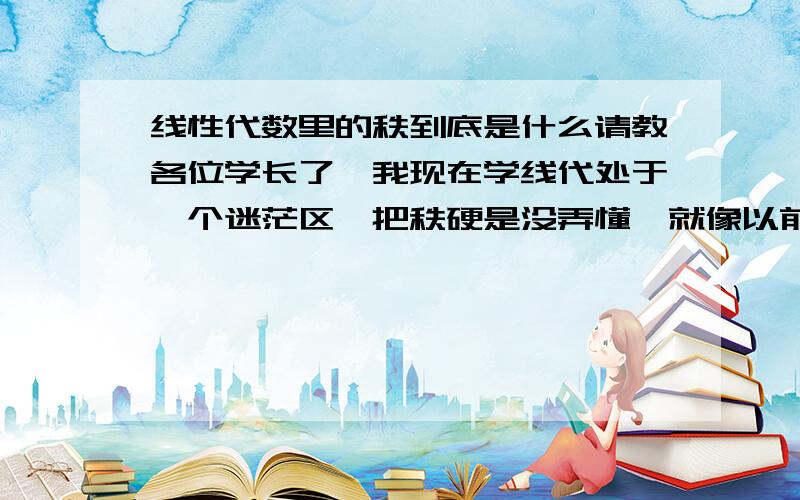 线性代数里的秩到底是什么请教各位学长了,我现在学线代处于一个迷茫区,把秩硬是没弄懂,就像以前学化学没把复分解反应弄懂一样,根本不知道复分解反应时什么东西,所有的反应方程式就