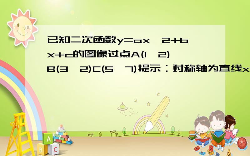 已知二次函数y=ax^2+bx+c的图像过点A(1,2)B(3,2)C(5,7)提示：对称轴为直线x=2回答有误，改正