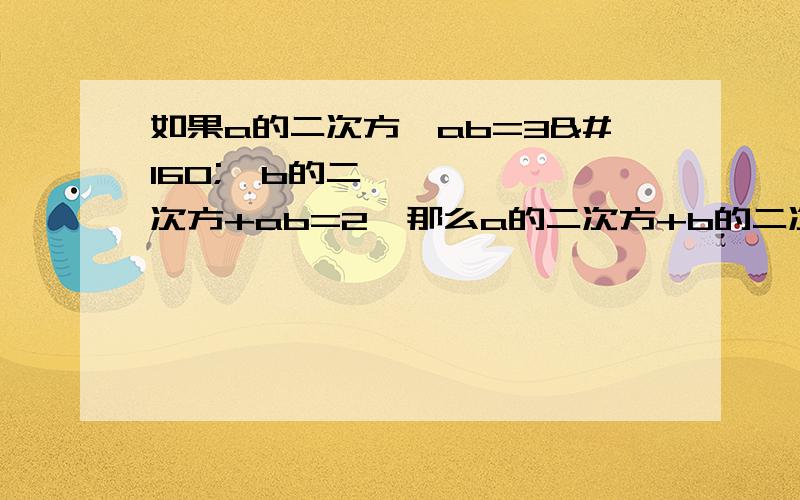 如果a的二次方—ab=3   b的二次方+ab=2  那么a的二次方+b的二次方的值是多少?