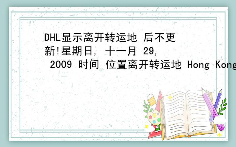 DHL显示离开转运地 后不更新!星期日, 十一月 29, 2009 时间 位置离开转运地 Hong Kong - Hub - Hong Kong11:01  Hong Kong - Hub - Hong Kong Piece 1:JD013039043170001389快件处于操作过程中06:46  Hong Kong - Hub - Hong Kong P