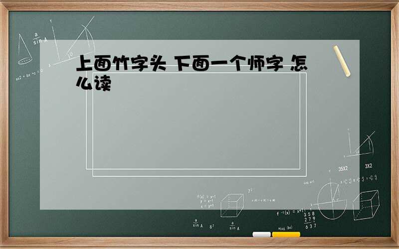 上面竹字头 下面一个师字 怎么读