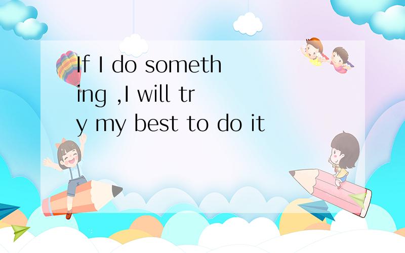 If I do something ,I will try my best to do it