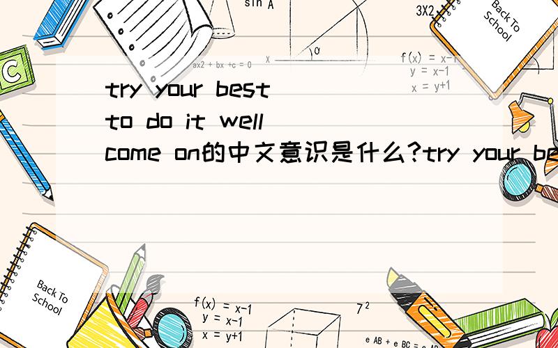 try your best to do it well come on的中文意识是什么?try your best to do it welltry your best to do it well come on两句有什么不同?