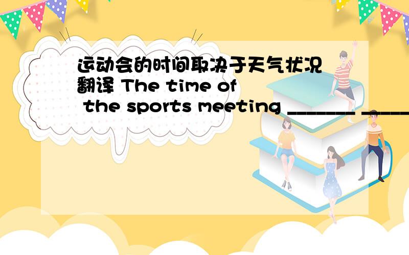 运动会的时间取决于天气状况 翻译 The time of the sports meeting _______ _______ the weather